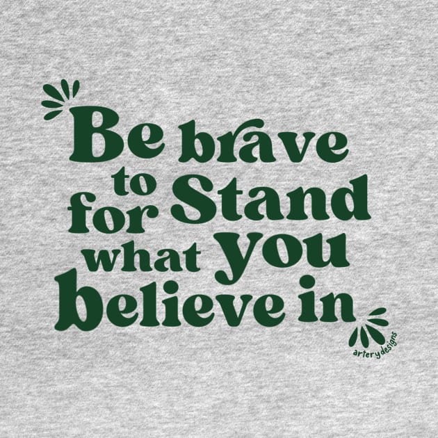 Be brave to stand for what you believe in by Artery Designs Co.